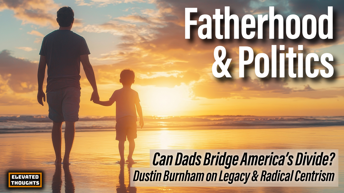 Episode 35: Legacy, Radical Centrism, and the Art of Fatherhood with Dustin Burnham